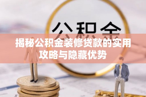 浦江揭秘公积金装修贷款的实用攻略与隐藏优势
