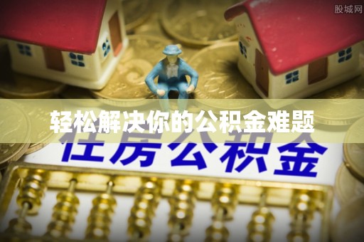 浦江轻松解决你的公积金难题