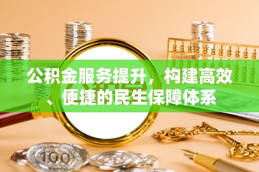 浦江公积金服务提升，构建高效、便捷的民生保障体系