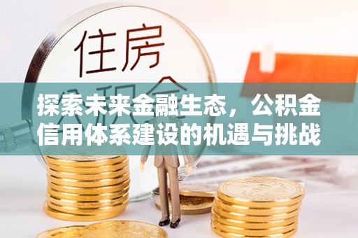 浦江探索未来金融生态，公积金信用体系建设的机遇与挑战