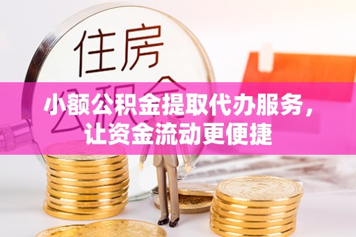 浦江小额公积金提取代办服务，让资金流动更便捷