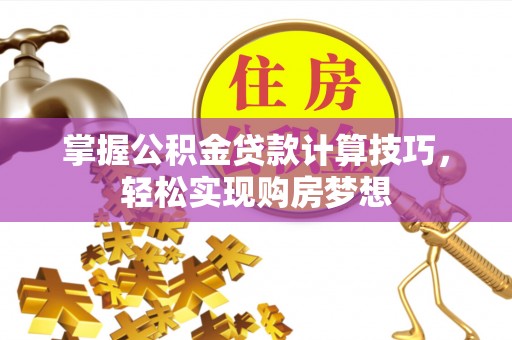 浦江掌握公积金贷款计算技巧，轻松实现购房梦想