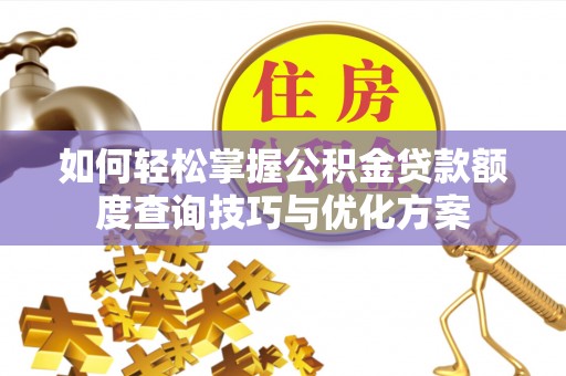 浦江如何轻松掌握公积金贷款额度查询技巧与优化方案