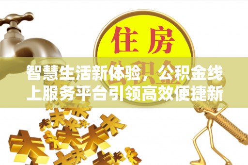 浦江智慧生活新体验，公积金线上服务平台引领高效便捷新时代