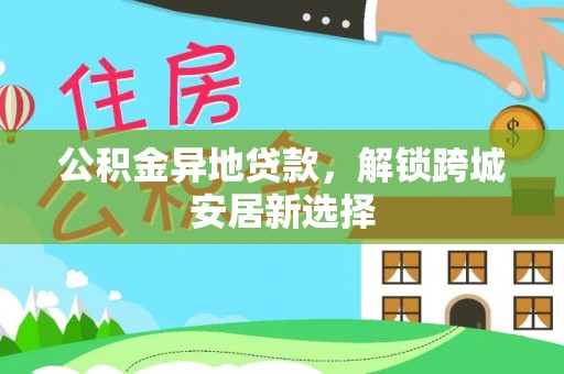 浦江公积金异地贷款，解锁跨城安居新选择