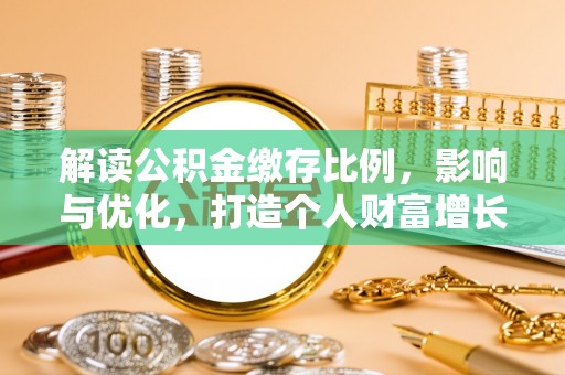浦江解读公积金缴存比例，影响与优化，打造个人财富增长新引擎