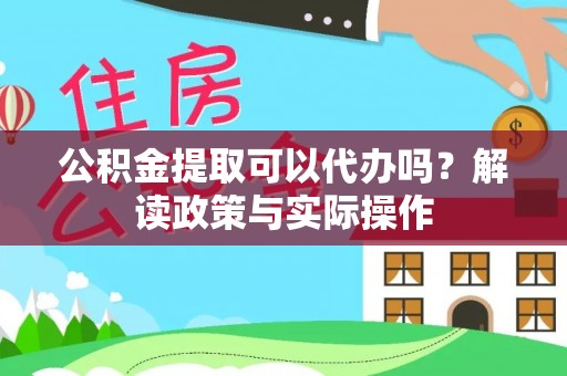 浦江公积金提取可以代办吗？解读政策与实际操作