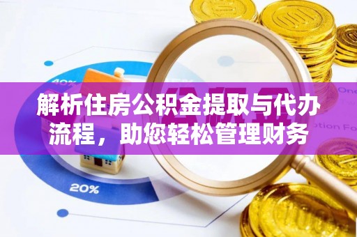 浦江解析住房公积金提取与代办流程，助您轻松管理财务