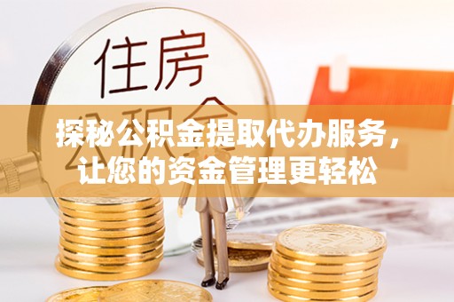 浦江探秘公积金提取代办服务，让您的资金管理更轻松