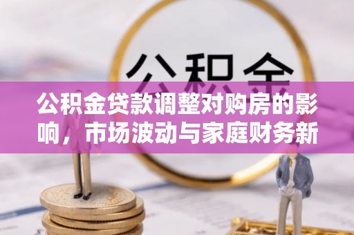 浦江公积金贷款调整对购房的影响，市场波动与家庭财务新趋势