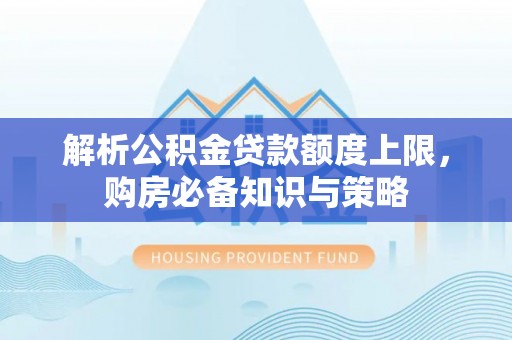 浦江解析公积金贷款额度上限，购房必备知识与策略