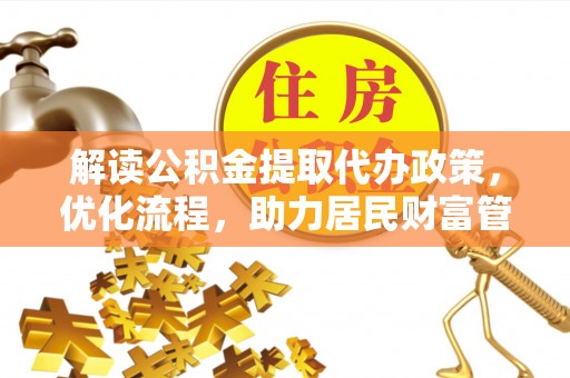 浦江解读公积金提取代办政策，优化流程，助力居民财富管理