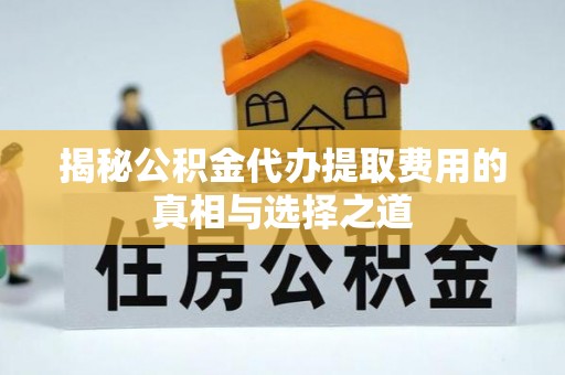 浦江揭秘公积金代办提取费用的真相与选择之道