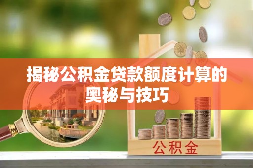 浦江揭秘公积金贷款额度计算的奥秘与技巧