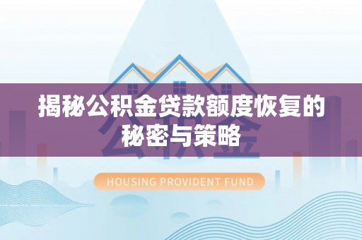 浦江揭秘公积金贷款额度恢复的秘密与策略