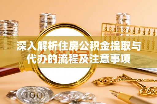 浦江深入解析住房公积金提取与代办的流程及注意事项