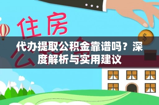 浦江代办提取公积金靠谱吗？深度解析与实用建议