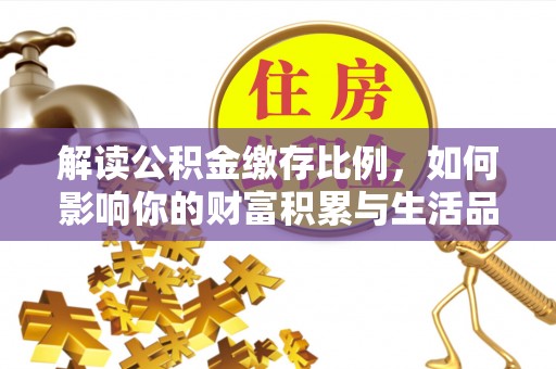 浦江解读公积金缴存比例，如何影响你的财富积累与生活品质