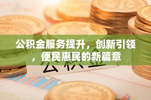 浦江公积金服务提升，创新引领，便民惠民的新篇章
