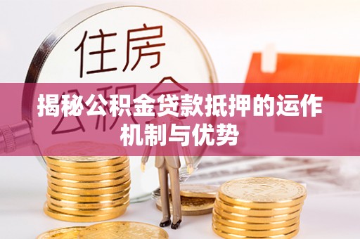 浦江揭秘公积金贷款抵押的运作机制与优势