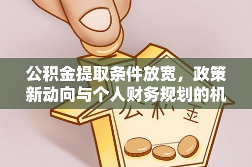浦江公积金提取条件放宽，政策新动向与个人财务规划的机遇