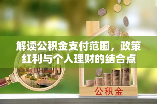 浦江解读公积金支付范围，政策红利与个人理财的结合点