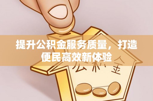 浦江提升公积金服务质量，打造便民高效新体验