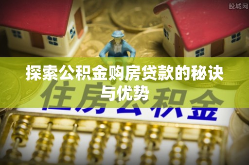 浦江探索公积金购房贷款的秘诀与优势