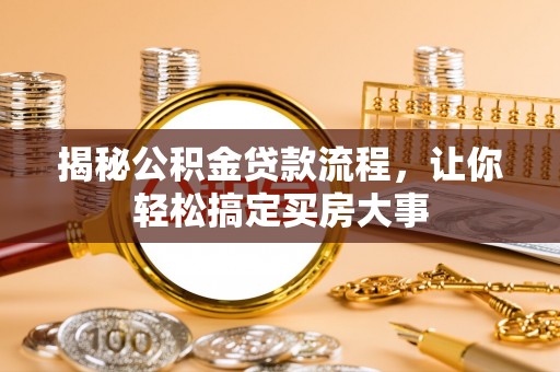 浦江揭秘公积金贷款流程，让你轻松搞定买房大事
