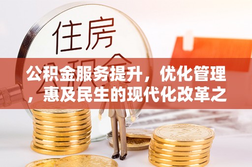 浦江公积金服务提升，优化管理，惠及民生的现代化改革之路