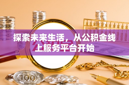浦江探索未来生活，从公积金线上服务平台开始