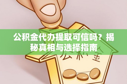 浦江公积金代办提取可信吗？揭秘真相与选择指南