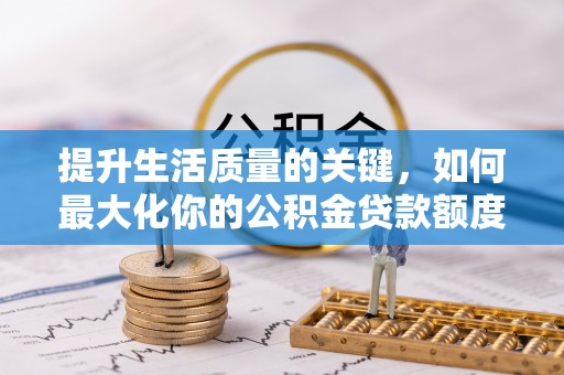 浦江提升生活质量的关键，如何最大化你的公积金贷款额度