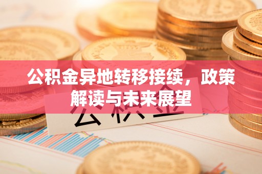 浦江公积金异地转移接续，政策解读与未来展望