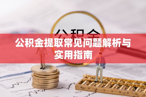 浦江公积金提取常见问题解析与实用指南