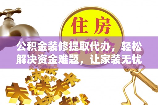 浦江公积金装修提取代办，轻松解决资金难题，让家装无忧