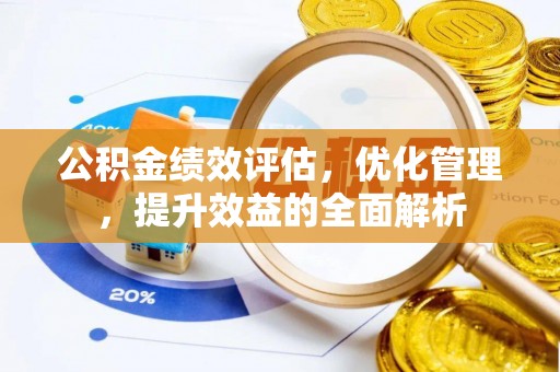 浦江公积金绩效评估，优化管理，提升效益的全面解析