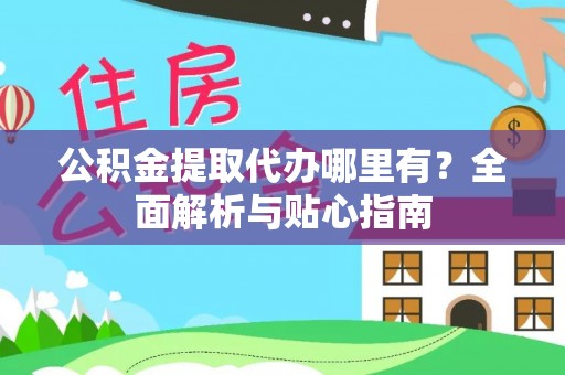 浦江公积金提取代办哪里有？全面解析与贴心指南