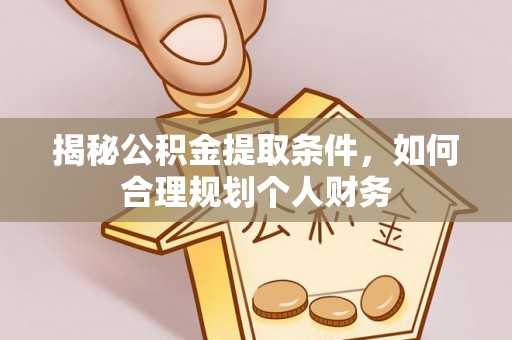 浦江揭秘公积金提取条件，如何合理规划个人财务