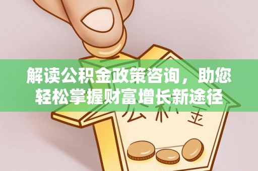 浦江解读公积金政策咨询，助您轻松掌握财富增长新途径