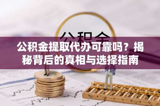 浦江公积金提取代办可靠吗？揭秘背后的真相与选择指南