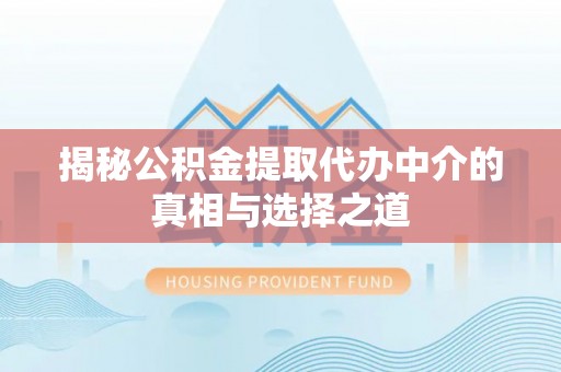 浦江揭秘公积金提取代办中介的真相与选择之道