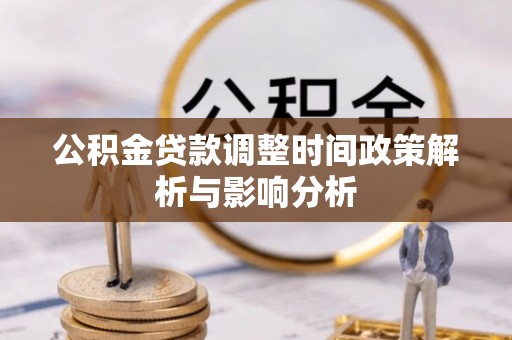 浦江公积金贷款调整时间政策解析与影响分析