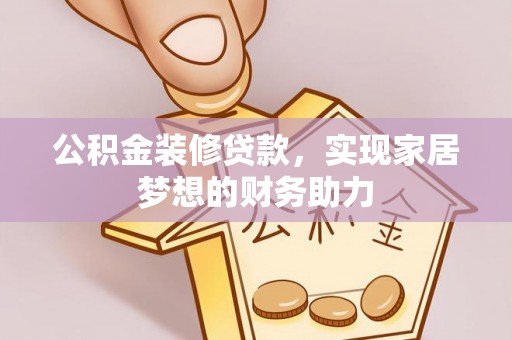 浦江公积金装修贷款，实现家居梦想的财务助力