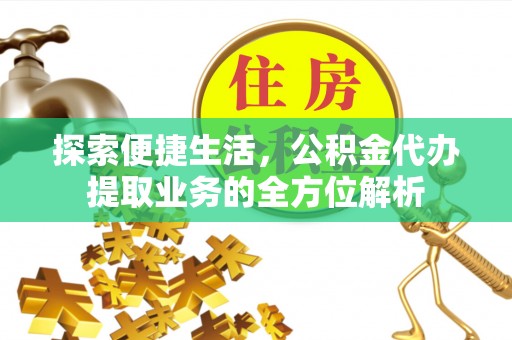 浦江探索便捷生活，公积金代办提取业务的全方位解析