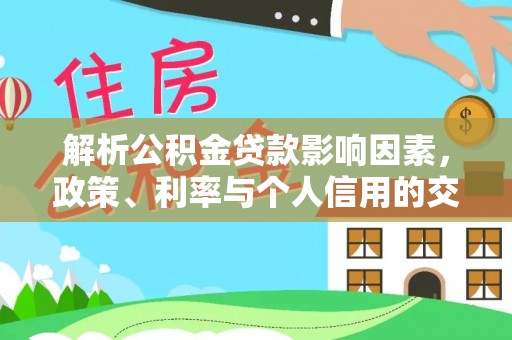 浦江解析公积金贷款影响因素，政策、利率与个人信用的交织作用