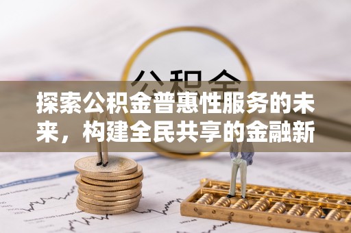 浦江探索公积金普惠性服务的未来，构建全民共享的金融新生态