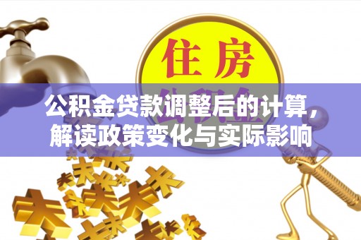 浦江公积金贷款调整后的计算，解读政策变化与实际影响