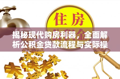 浦江揭秘现代购房利器，全面解析公积金贷款流程与实际操作指南