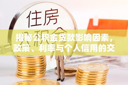 浦江揭秘公积金贷款影响因素，政策、利率与个人信用的交织作用